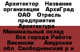 Архитектор › Название организации ­ АрхиГрад, ОАО › Отрасль предприятия ­ Архитектура › Минимальный оклад ­ 45 000 - Все города Работа » Вакансии   . Амурская обл.,Свободненский р-н